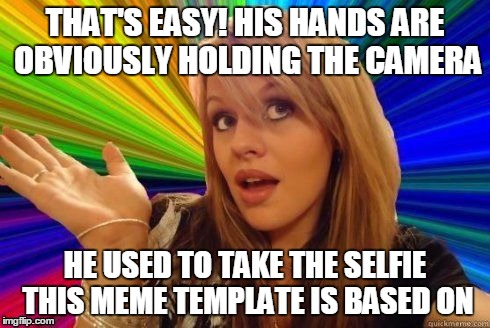 THAT'S EASY! HIS HANDS ARE OBVIOUSLY HOLDING THE CAMERA HE USED TO TAKE THE SELFIE THIS MEME TEMPLATE IS BASED ON | made w/ Imgflip meme maker