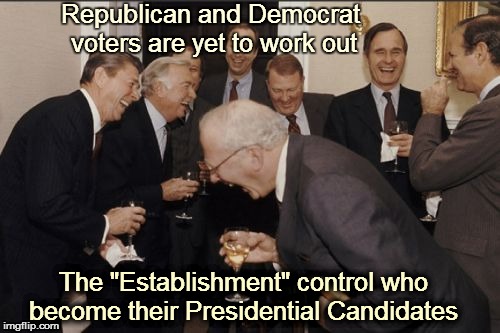Laughing Men In Suits | Republican and Democrat voters are yet to work out; The "Establishment" control who become their Presidential Candidates | image tagged in memes,laughing men in suits | made w/ Imgflip meme maker