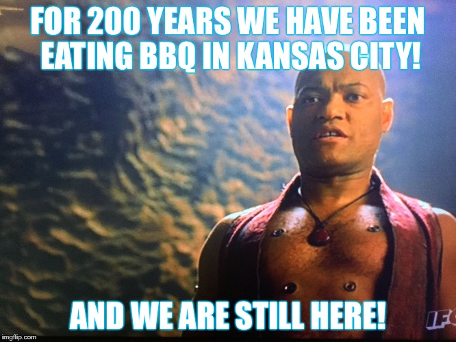 FOR 200 YEARS WE HAVE BEEN EATING BBQ IN KANSAS CITY! AND WE ARE STILL HERE! | image tagged in morpheus2016 | made w/ Imgflip meme maker