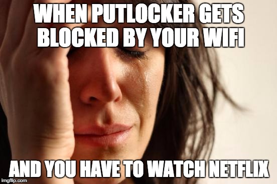 First World Problems Meme | WHEN PUTLOCKER GETS BLOCKED BY YOUR WIFI; AND YOU HAVE TO WATCH NETFLIX | image tagged in memes,first world problems | made w/ Imgflip meme maker