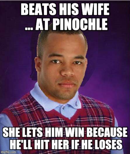 Bad Luck Successful Black Man | BEATS HIS WIFE ... AT PINOCHLE; SHE LETS HIM WIN BECAUSE HE'LL HIT HER IF HE LOSES | image tagged in bad luck black man,bad luck brian,successful black man,mash up meme,combo meme | made w/ Imgflip meme maker