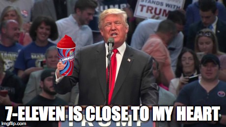 Trump Slurpee | 7-ELEVEN IS CLOSE TO MY HEART | image tagged in trump slurpee | made w/ Imgflip meme maker
