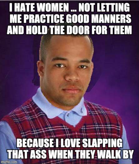 Bad Luck Black Man | I HATE WOMEN ... NOT LETTING ME PRACTICE GOOD MANNERS AND HOLD THE DOOR FOR THEM BECAUSE I LOVE SLAPPING THAT ASS WHEN THEY WALK BY | image tagged in bad luck black man | made w/ Imgflip meme maker