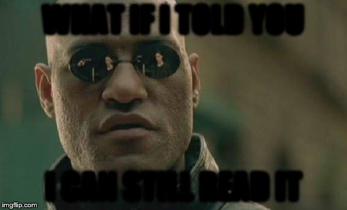 Matrix Morpheus Meme | WHAT IF I TOLD YOU I CAN STILL READ IT | image tagged in memes,matrix morpheus | made w/ Imgflip meme maker