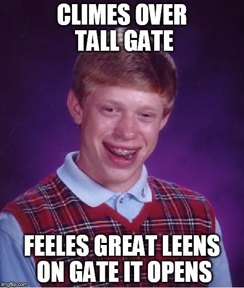 Bad Luck Brian | CLIMES OVER TALL GATE; FEELES GREAT LEENS ON GATE IT OPENS | image tagged in memes,bad luck brian | made w/ Imgflip meme maker