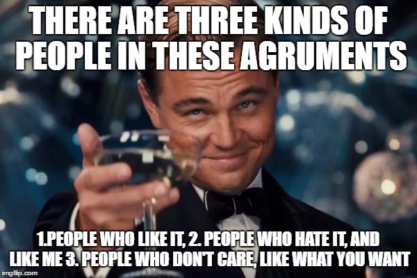 When it comes to agruments about "opinions" | THERE ARE THREE KINDS OF PEOPLE IN THESE AGRUMENTS; 1.PEOPLE WHO LIKE IT, 2. PEOPLE WHO HATE IT, AND LIKE ME 3. PEOPLE WHO DON'T CARE, LIKE WHAT YOU WANT | image tagged in memes,leonardo dicaprio cheers,opinion | made w/ Imgflip meme maker