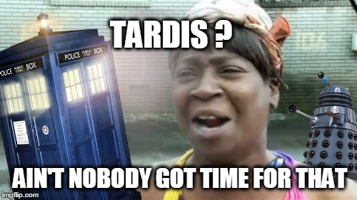 Lord, look at the time! | TARDIS ? AIN'T NOBODY GOT TIME FOR THAT | image tagged in aint nobody got time for that,dr who,first world problems,what if i told you,tardis | made w/ Imgflip meme maker