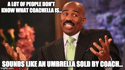Steve Harvey Meme | A LOT OF PEOPLE DON'T KNOW WHAT COACHELLA IS... SOUNDS LIKE AN UMBRELLA SOLD BY COACH... | image tagged in memes,steve harvey | made w/ Imgflip meme maker