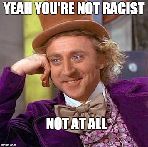 Creepy Condescending Wonka Meme | YEAH YOU'RE NOT RACIST NOT AT ALL | image tagged in memes,creepy condescending wonka | made w/ Imgflip meme maker