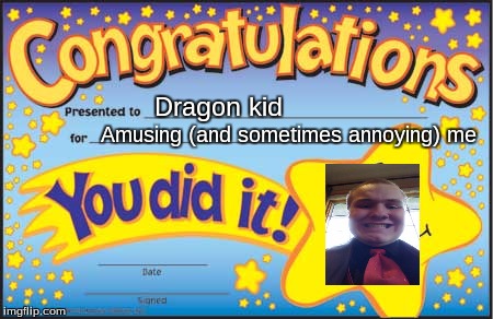I'd like to thank Raydog for inspiring me with his recent meme | Dragon kid; Amusing (and sometimes annoying) me | image tagged in happy star congratulations,dragon kid | made w/ Imgflip meme maker