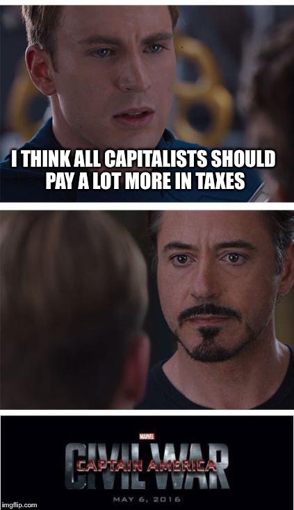 Marvel Civil War 1 | I THINK ALL CAPITALISTS SHOULD PAY A LOT MORE IN TAXES | image tagged in memes,marvel civil war 1 | made w/ Imgflip meme maker