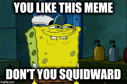 Don't You Squidward | YOU LIKE THIS MEME; DON'T YOU SQUIDWARD | image tagged in memes,dont you squidward | made w/ Imgflip meme maker