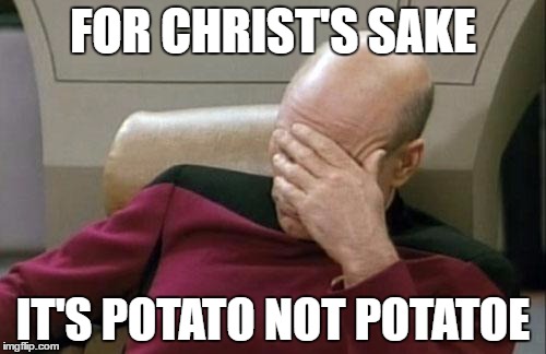 Captain Picard Facepalm | FOR CHRIST'S SAKE; IT'S POTATO NOT POTATOE | image tagged in memes,captain picard facepalm | made w/ Imgflip meme maker