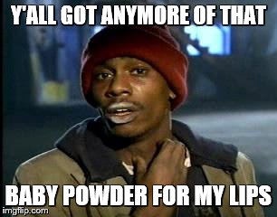 Y'all Got Any More Of That | Y'ALL GOT ANYMORE OF THAT; BABY POWDER FOR MY LIPS | image tagged in memes,yall got any more of | made w/ Imgflip meme maker