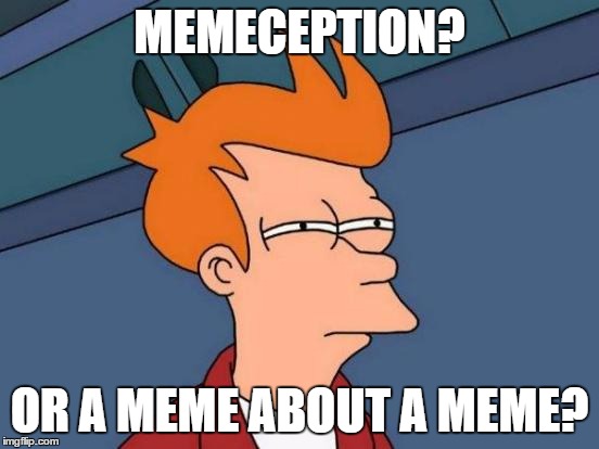Futurama Fry Meme | MEMECEPTION? OR A MEME ABOUT A MEME? | image tagged in memes,futurama fry | made w/ Imgflip meme maker