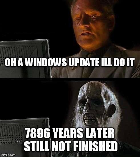 I'll Just Wait Here Meme | OH A WINDOWS UPDATE ILL DO IT; 7896 YEARS LATER STILL NOT FINISHED | image tagged in memes,ill just wait here | made w/ Imgflip meme maker