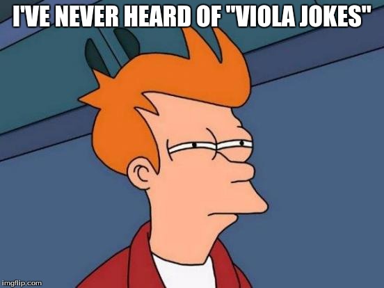 Futurama Fry Meme | I'VE NEVER HEARD OF "VIOLA JOKES" | image tagged in memes,futurama fry | made w/ Imgflip meme maker