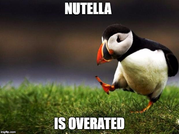 Im Australian and well... | NUTELLA; IS OVERATED | image tagged in memes,unpopular opinion puffin | made w/ Imgflip meme maker
