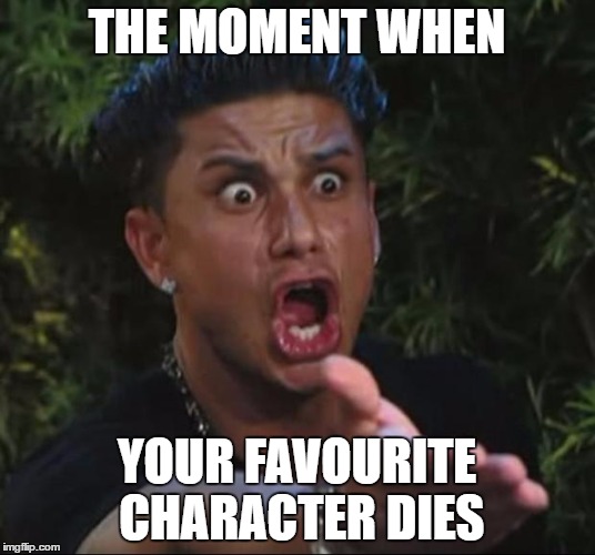 We all feel the pain... | THE MOMENT WHEN; YOUR FAVOURITE CHARACTER DIES | image tagged in memes,dj pauly d | made w/ Imgflip meme maker
