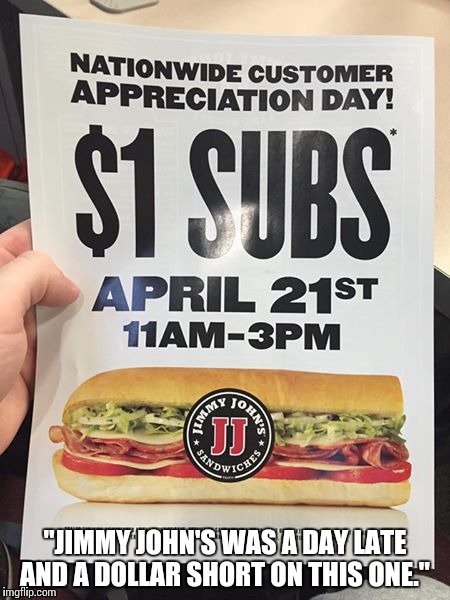 IT LOOKS LIKE JIMMY JOHN'S HAD THE RIGHT IDEA. BUT THIS IS WHAT HAPPENS WHEN YOU HAVE AN OLD GUY IN THE ADVERTISING DEPARTMENT. | "JIMMY JOHN'S WAS A DAY LATE AND A DOLLAR SHORT ON THIS ONE." | image tagged in memes,420 | made w/ Imgflip meme maker