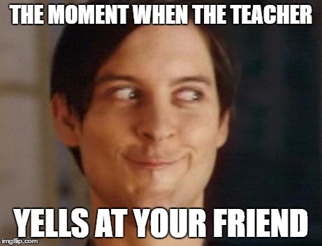 Spiderman Peter Parker | THE MOMENT WHEN THE TEACHER; YELLS AT YOUR FRIEND | image tagged in memes,spiderman peter parker | made w/ Imgflip meme maker