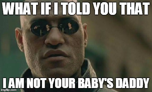 Matrix Morpheus Meme | WHAT IF I TOLD YOU THAT; I AM NOT YOUR BABY'S DADDY | image tagged in memes,matrix morpheus | made w/ Imgflip meme maker