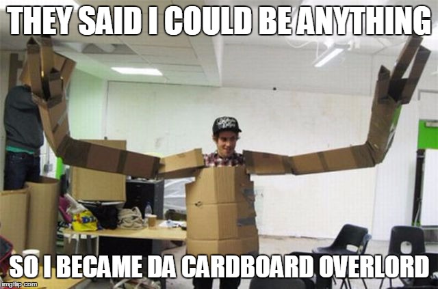I am your new overlord | THEY SAID I COULD BE ANYTHING; SO I BECAME DA CARDBOARD OVERLORD | image tagged in cardboard,big arms | made w/ Imgflip meme maker