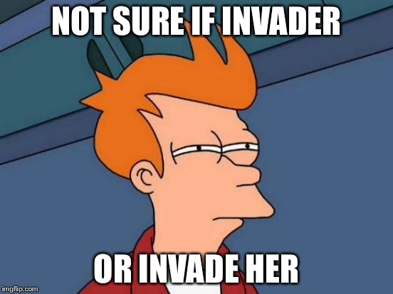 Futurama Fry Meme | NOT SURE IF INVADER OR INVADE HER | image tagged in memes,futurama fry | made w/ Imgflip meme maker