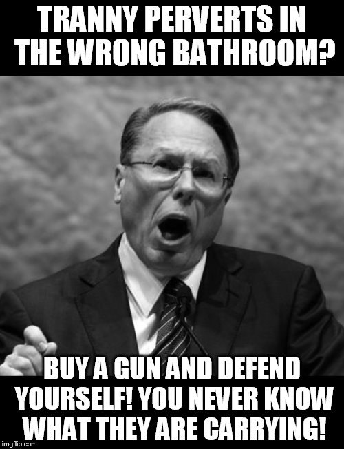 How to solve the tranny bathroom problem | TRANNY PERVERTS IN THE WRONG BATHROOM? BUY A GUN AND DEFEND YOURSELF! YOU NEVER KNOW WHAT THEY ARE CARRYING! | image tagged in wayne lapierre | made w/ Imgflip meme maker