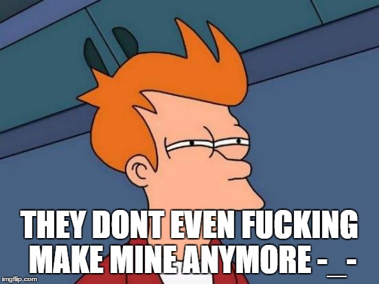 Futurama Fry Meme | THEY DONT EVEN F**KING MAKE MINE ANYMORE -_- | image tagged in memes,futurama fry | made w/ Imgflip meme maker
