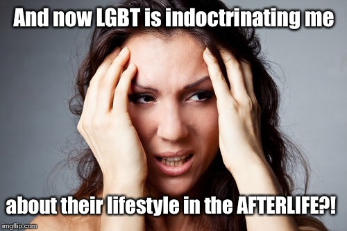 And now LGBT is indoctrinating me about their lifestyle in the AFTERLIFE?! | made w/ Imgflip meme maker