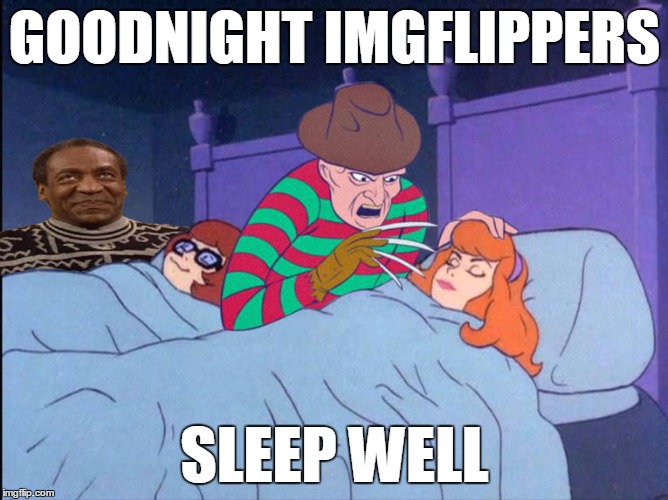 sweet dreams | GOODNIGHT IMGFLIPPERS; SLEEP WELL | image tagged in bill cosby,freddy krueger,scooby doo,funny,memes,goodnight | made w/ Imgflip meme maker