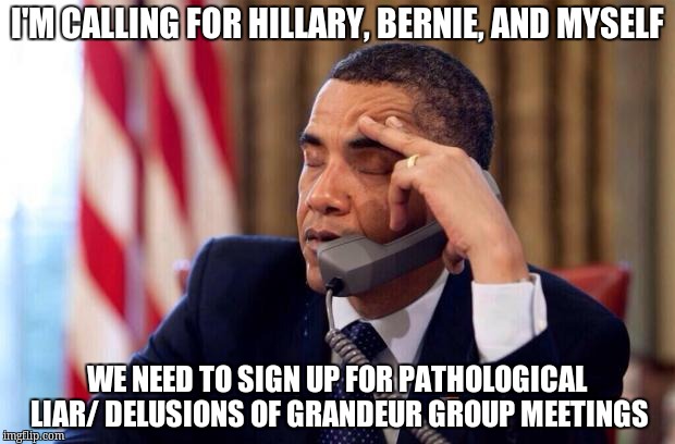 Obama Phone | I'M CALLING FOR HILLARY, BERNIE, AND MYSELF; WE NEED TO SIGN UP FOR PATHOLOGICAL LIAR/ DELUSIONS OF GRANDEUR GROUP MEETINGS | image tagged in obama phone | made w/ Imgflip meme maker