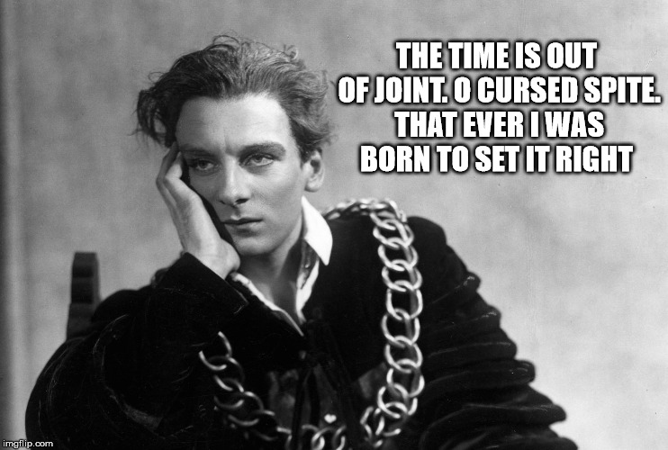 hamlet | THE TIME IS OUT OF JOINT. O CURSED SPITE. THAT EVER I WAS BORN TO SET IT RIGHT | image tagged in hamlet | made w/ Imgflip meme maker