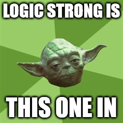 Advice Yoda | LOGIC STRONG IS; THIS ONE IN | image tagged in memes,advice yoda | made w/ Imgflip meme maker