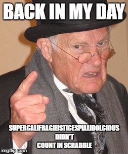 Back In My Day Meme | BACK IN MY DAY; SUPERCALIFRAGILISTICESPIALIDOLCIOUS DIDN'T COUNT IN SCRABBLE | image tagged in memes,back in my day | made w/ Imgflip meme maker