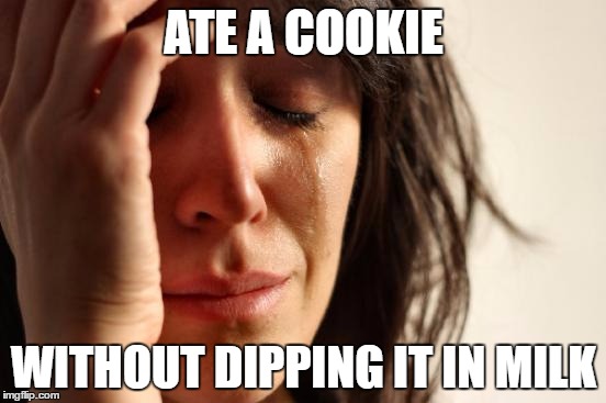 First World Problems Meme | ATE A COOKIE; WITHOUT DIPPING IT IN MILK | image tagged in memes,first world problems | made w/ Imgflip meme maker