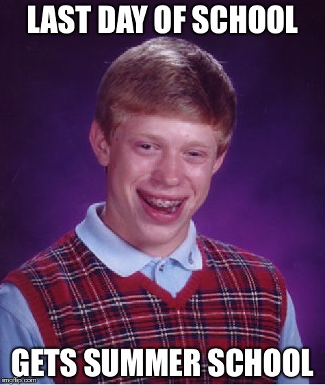Bad Luck Brian Meme | LAST DAY OF SCHOOL; GETS SUMMER SCHOOL | image tagged in memes,bad luck brian | made w/ Imgflip meme maker