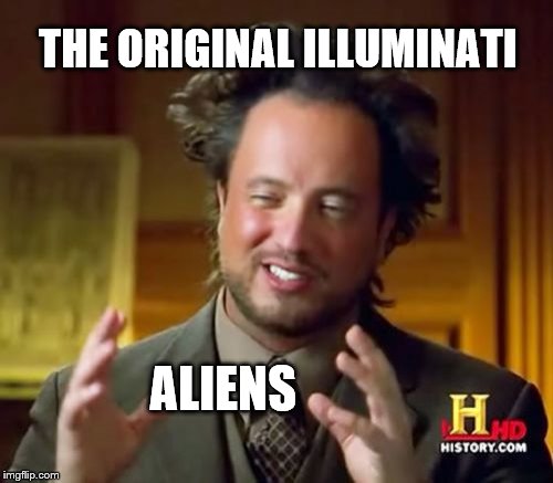 Ancient Aliens Meme | THE ORIGINAL ILLUMINATI; ALIENS | image tagged in memes,ancient aliens | made w/ Imgflip meme maker