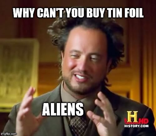 Ancient Aliens Meme | WHY CAN'T YOU BUY TIN FOIL; ALIENS | image tagged in memes,ancient aliens | made w/ Imgflip meme maker