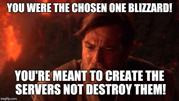 You Were The Chosen One (Star Wars) Meme | YOU WERE THE CHOSEN ONE BLIZZARD! YOU'RE MEANT TO CREATE THE SERVERS NOT DESTROY THEM! | image tagged in memes,you were the chosen one star wars | made w/ Imgflip meme maker