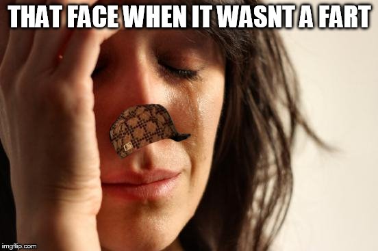 First World Problems | THAT FACE WHEN IT WASNT A FART | image tagged in memes,first world problems,scumbag | made w/ Imgflip meme maker