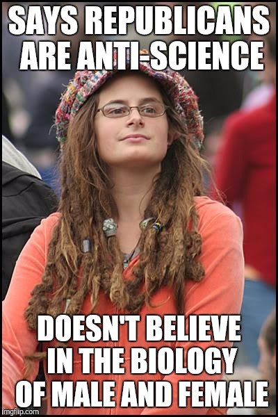 Pick and choose your science! | SAYS REPUBLICANS ARE ANTI-SCIENCE; DOESN'T BELIEVE IN THE BIOLOGY OF MALE AND FEMALE | image tagged in college-liberal | made w/ Imgflip meme maker