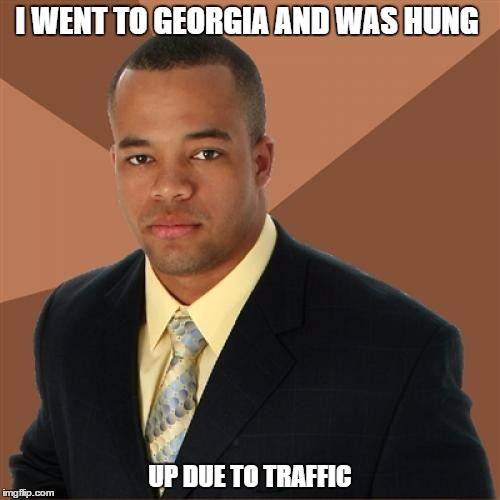 Successful Black Man | I WENT TO GEORGIA AND WAS HUNG; UP DUE TO TRAFFIC | image tagged in memes,successful black man,lol,funny,georgia | made w/ Imgflip meme maker
