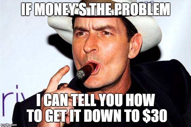 IF MONEY'S THE PROBLEM I CAN TELL YOU HOW TO GET IT DOWN TO $30 | made w/ Imgflip meme maker