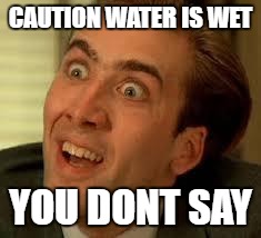 funny face | CAUTION WATER IS WET; YOU DONT SAY | image tagged in funny face | made w/ Imgflip meme maker
