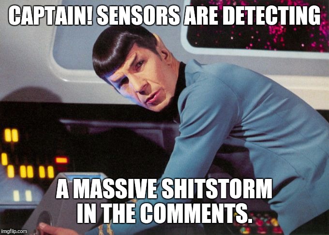 Spock detected  | CAPTAIN! SENSORS ARE DETECTING; A MASSIVE SHITSTORM IN THE COMMENTS. | image tagged in spock detected | made w/ Imgflip meme maker