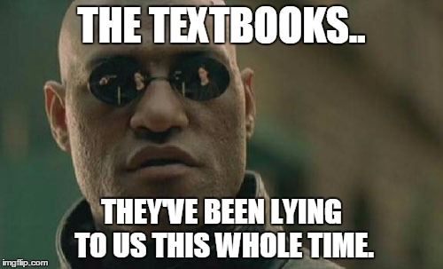 Matrix Morpheus | THE TEXTBOOKS.. THEY'VE BEEN LYING TO US THIS WHOLE TIME. | image tagged in memes,matrix morpheus | made w/ Imgflip meme maker