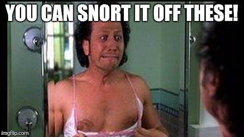 YOU CAN SNORT IT OFF THESE! | made w/ Imgflip meme maker