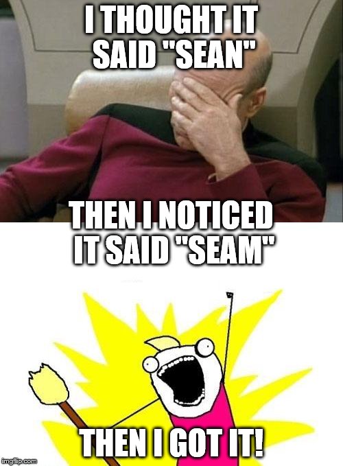 I THOUGHT IT SAID "SEAN" THEN I GOT IT! THEN I NOTICED IT SAID "SEAM" | made w/ Imgflip meme maker